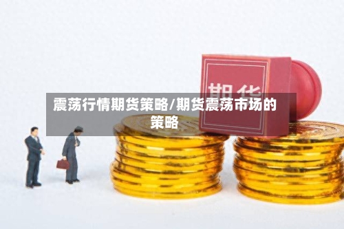 震荡行情期货策略/期货震荡市场的策略