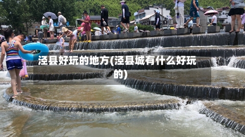 泾县好玩的地方(泾县城有什么好玩的)