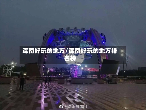浑南好玩的地方/浑南好玩的地方排名榜-第3张图片