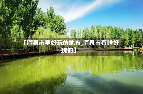 【酒泉市里好玩的地方,酒泉市有啥好玩的】