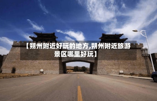 【朔州附近好玩的地方,朔州附近旅游景区哪里好玩】