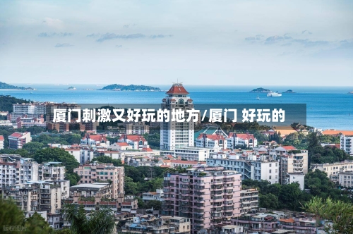 厦门刺激又好玩的地方/厦门 好玩的-第3张图片