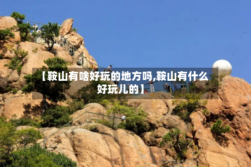 【鞍山有啥好玩的地方吗,鞍山有什么好玩儿的】