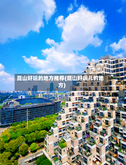 昆山好玩的地方推荐(昆山好玩儿的地方)-第2张图片