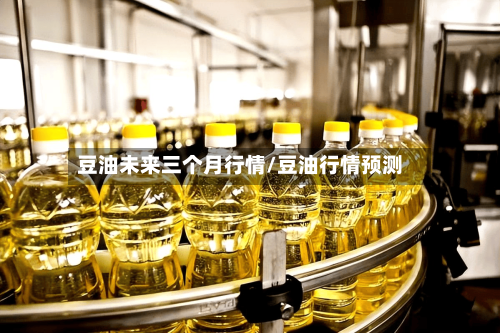 豆油未来三个月行情/豆油行情预测