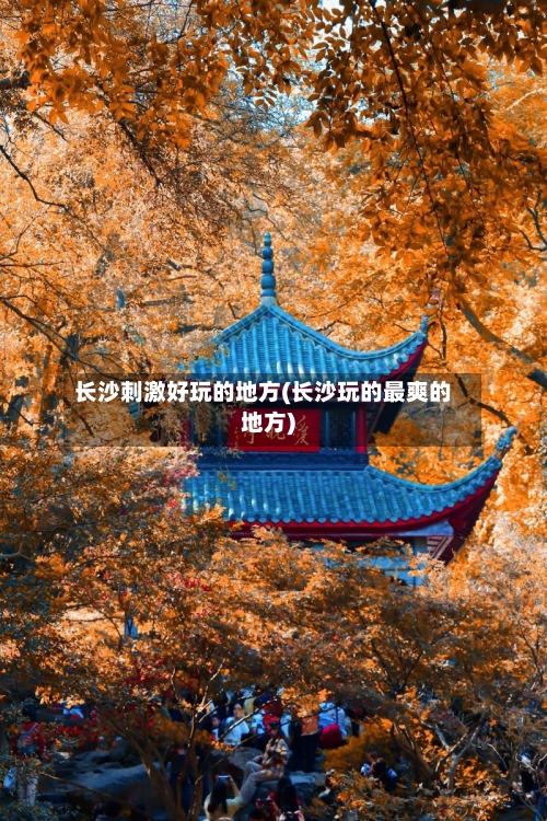 长沙刺激好玩的地方(长沙玩的最爽的地方)