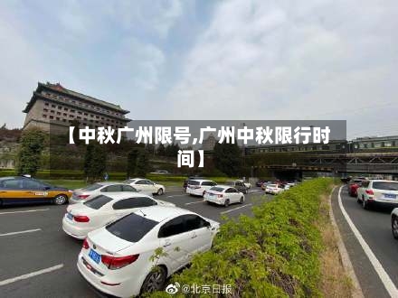 【中秋广州限号,广州中秋限行时间】-第2张图片