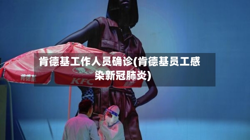 肯德基工作人员确诊(肯德基员工感染新冠肺炎)-第3张图片
