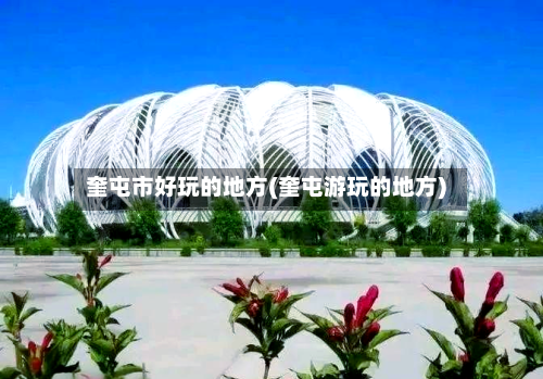 奎屯市好玩的地方(奎屯游玩的地方)-第2张图片