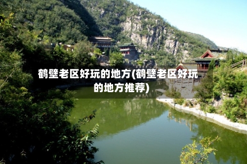 鹤壁老区好玩的地方(鹤壁老区好玩的地方推荐)