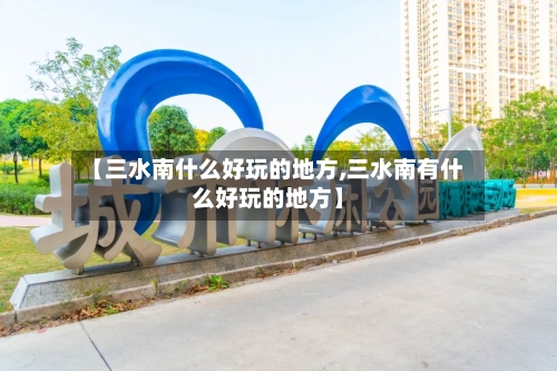 【三水南什么好玩的地方,三水南有什么好玩的地方】