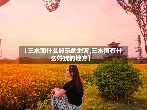 【三水南什么好玩的地方,三水南有什么好玩的地方】-第3张图片
