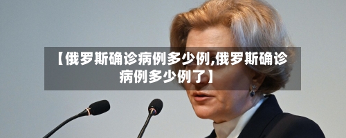 【俄罗斯确诊病例多少例,俄罗斯确诊病例多少例了】-第2张图片
