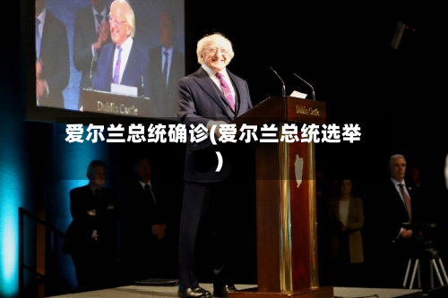 爱尔兰总统确诊(爱尔兰总统选举)