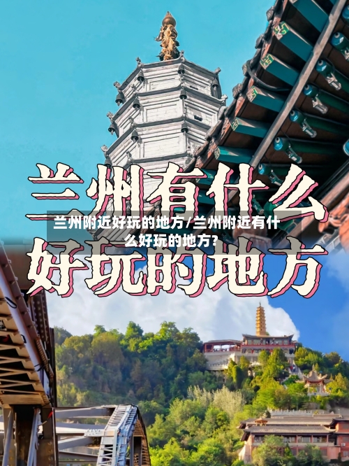 兰州附近好玩的地方/兰州附近有什么好玩的地方?-第2张图片