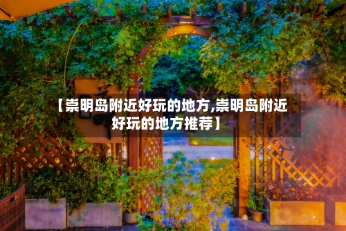 【崇明岛附近好玩的地方,崇明岛附近好玩的地方推荐】