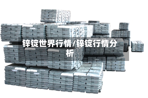 锌锭世界行情/锌锭行情分析