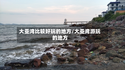 大亚湾比较好玩的地方/大亚湾游玩的地方