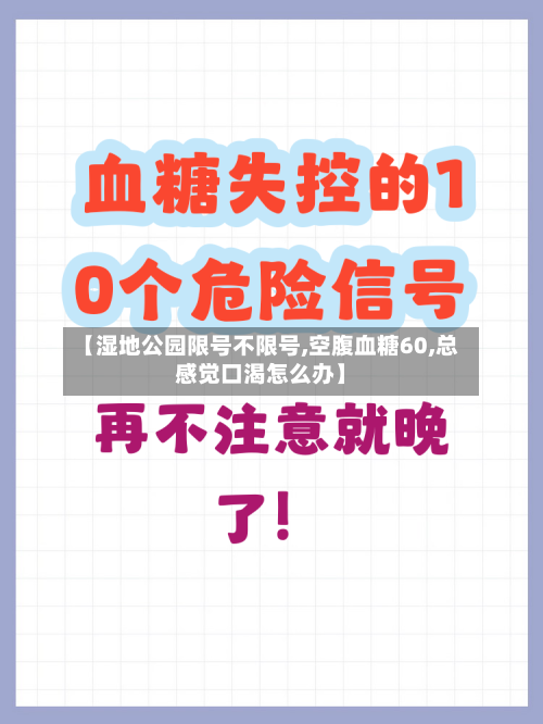 【湿地公园限号不限号,空腹血糖60,总感觉口渴怎么办】-第2张图片