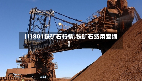 【i1801铁矿石行情,铁矿石费用查询】
