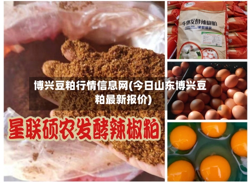 博兴豆粕行情信息网(今日山东博兴豆粕最新报价)