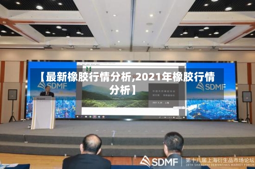 【最新橡胶行情分析,2021年橡胶行情分析】-第2张图片
