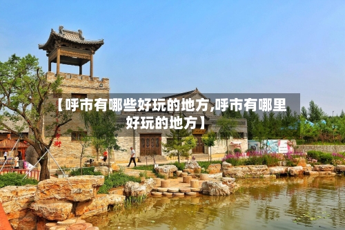 【呼市有哪些好玩的地方,呼市有哪里好玩的地方】
