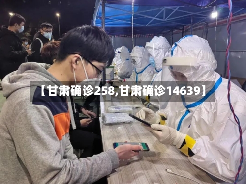【甘肃确诊258,甘肃确诊14639】-第3张图片