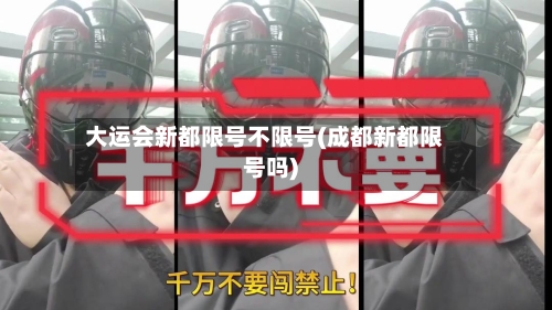 大运会新都限号不限号(成都新都限号吗)-第2张图片