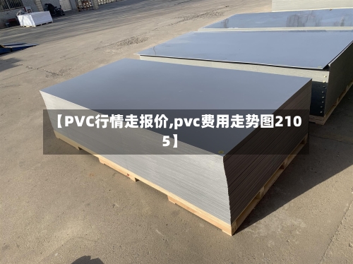 【PVC行情走报价,pvc费用走势图2105】