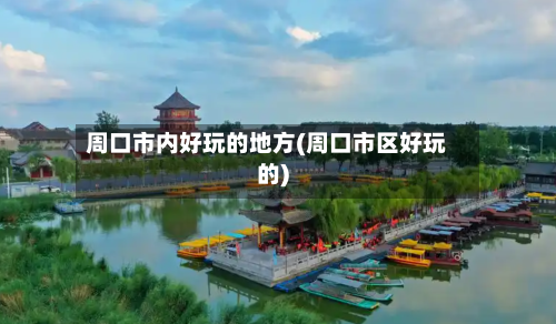周口市内好玩的地方(周口市区好玩的)