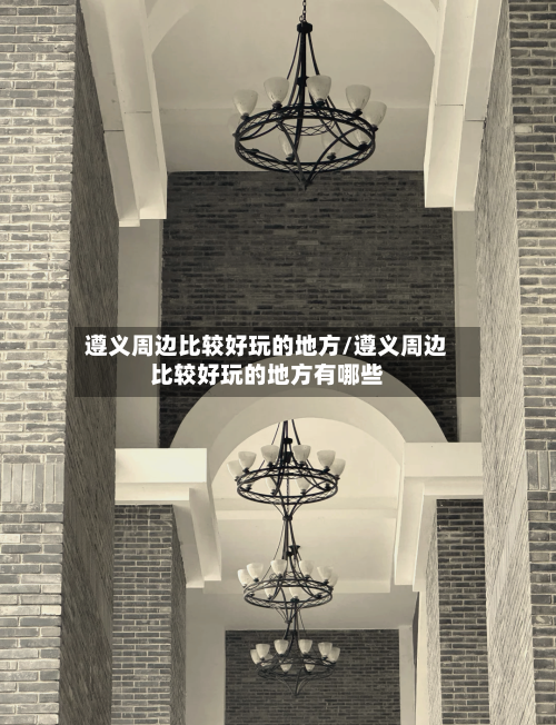 遵义周边比较好玩的地方/遵义周边比较好玩的地方有哪些