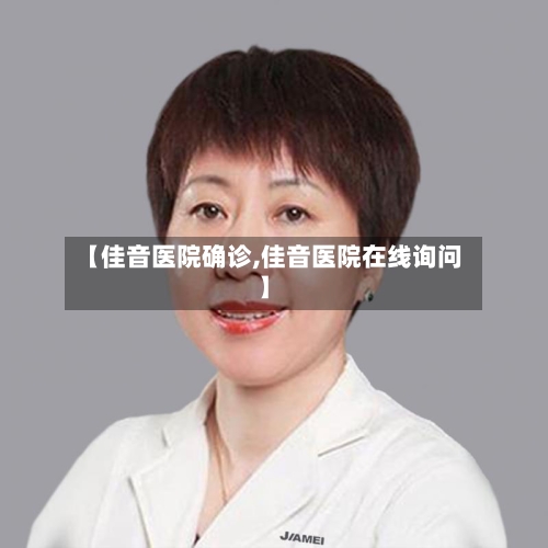 【佳音医院确诊,佳音医院在线询问】-第1张图片