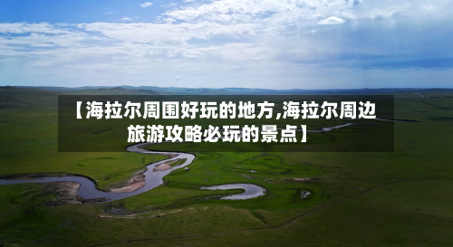 【海拉尔周围好玩的地方,海拉尔周边旅游攻略必玩的景点】-第1张图片