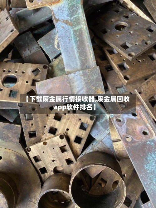 【下载废金属行情接收器,废金属回收app软件排名】