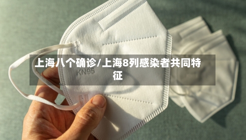 上海八个确诊/上海8列感染者共同特征