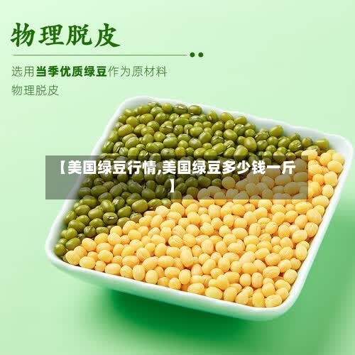【美国绿豆行情,美国绿豆多少钱一斤】