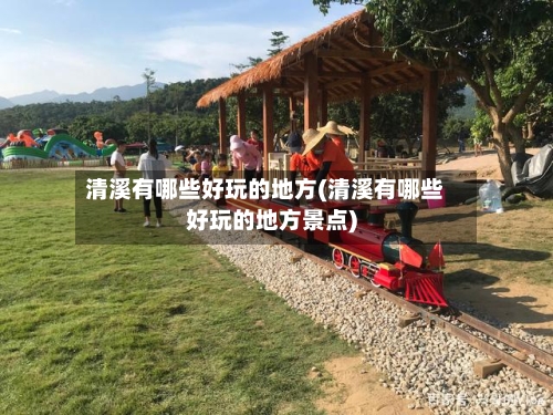 清溪有哪些好玩的地方(清溪有哪些好玩的地方景点)-第1张图片
