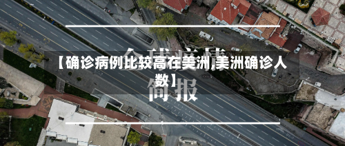 【确诊病例比较高在美洲,美洲确诊人数】-第1张图片
