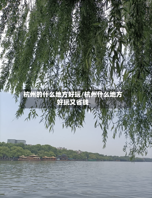 杭州的什么地方好玩/杭州什么地方好玩又省钱-第1张图片
