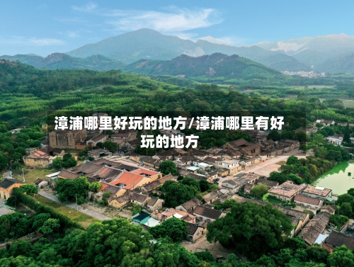 漳浦哪里好玩的地方/漳浦哪里有好玩的地方-第1张图片