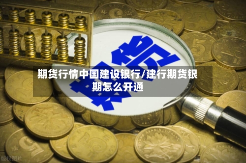 期货行情中国建设银行/建行期货银期怎么开通