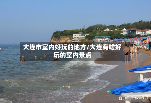 大连市室内好玩的地方/大连有啥好玩的室内景点