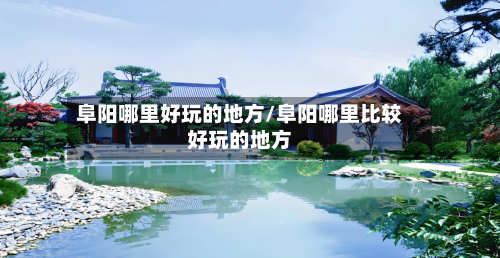 阜阳哪里好玩的地方/阜阳哪里比较好玩的地方