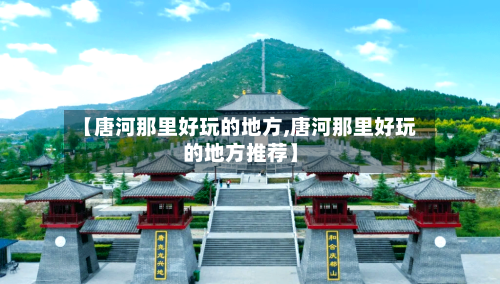【唐河那里好玩的地方,唐河那里好玩的地方推荐】