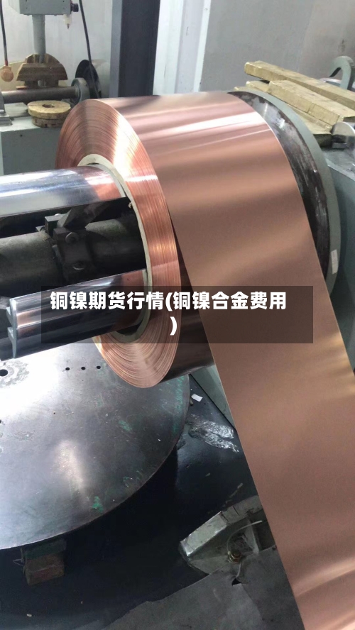 铜镍期货行情(铜镍合金费用)-第2张图片