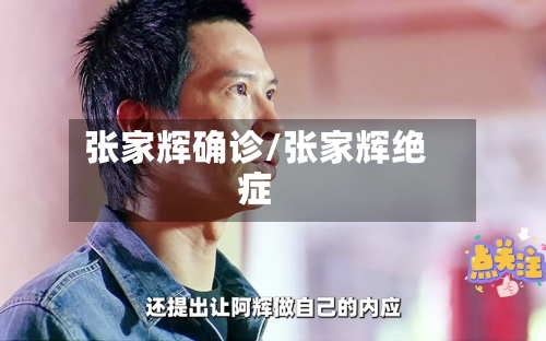 张家辉确诊/张家辉绝症-第2张图片