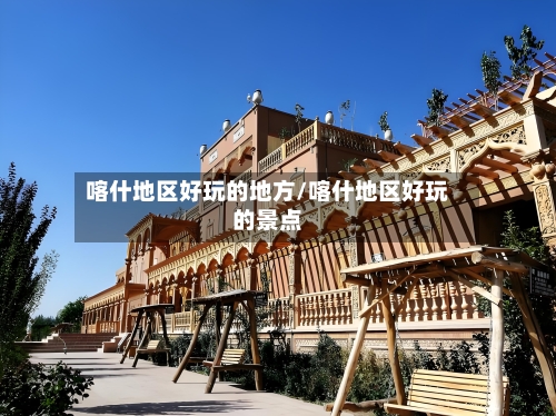 喀什地区好玩的地方/喀什地区好玩的景点-第2张图片