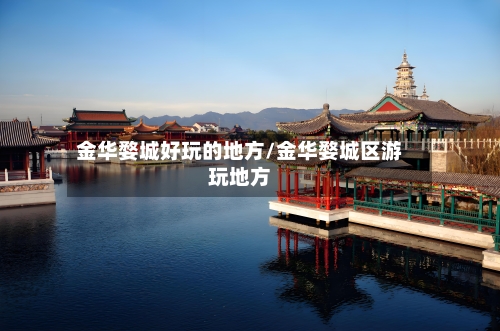 金华婺城好玩的地方/金华婺城区游玩地方