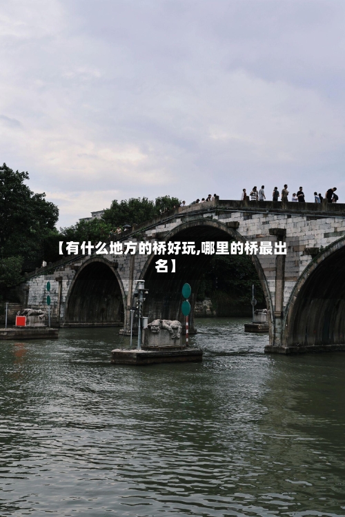 【有什么地方的桥好玩,哪里的桥最出名】-第2张图片